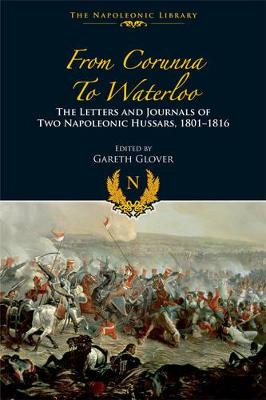 From Corunna to Waterloo: The Letters and Journals of Two Napoleonic Hussars, 1801-1816