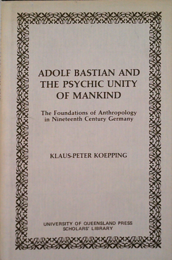 Adolf Bastian And The Psychic Unity Of Mankind: The Foundations Of Anthropology In Nineteenth Century Germany