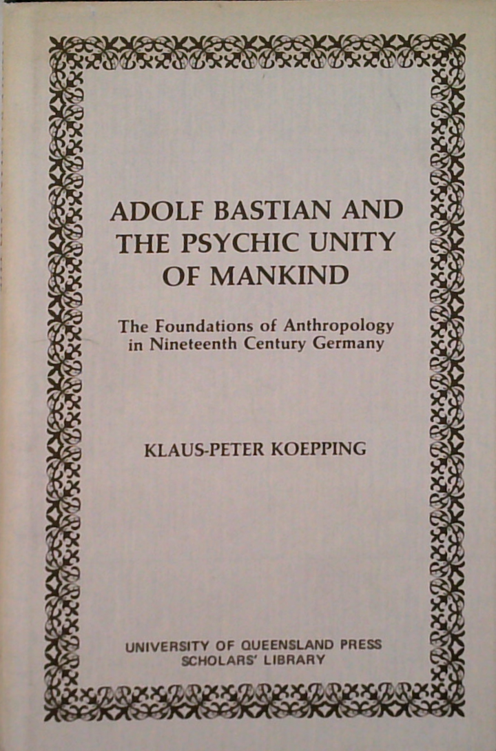 Adolf Bastian And The Psychic Unity Of Mankind: The Foundations Of Anthropology In Nineteenth Century Germany