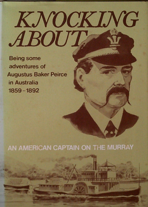 Knocking About: Being Some Adventures Of Augustus Baker Peirce In Australia 1859-1892; An American Captain On The Murray
