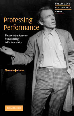 Professing Performance: Theatre in the Academy from Philology to