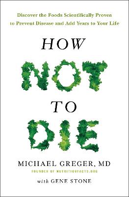 How Not to Die: Discover the Foods Scientifically Proven to Prevent