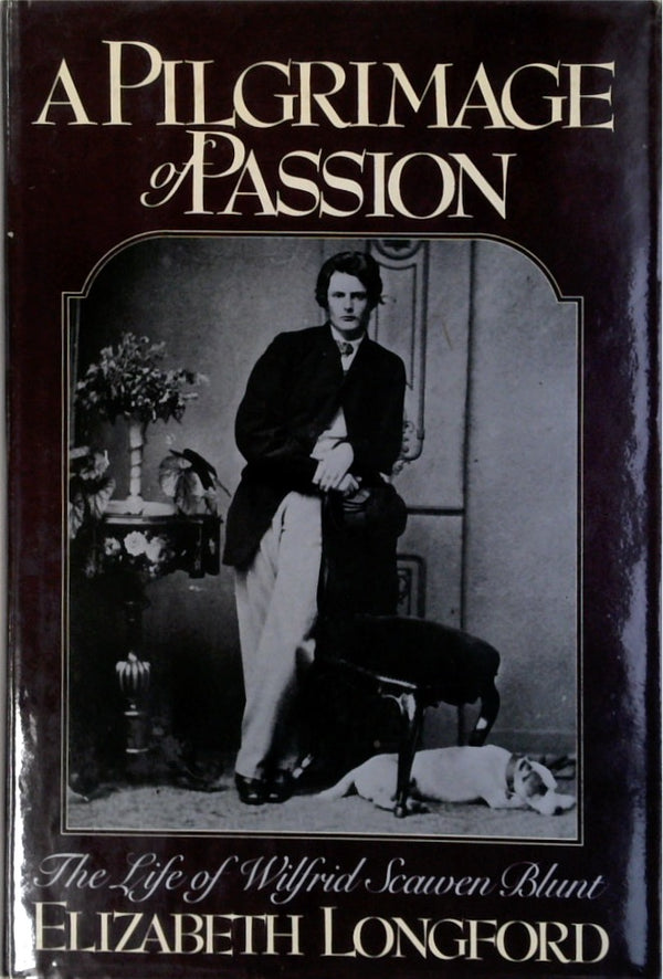 A Pilgrimage of Passion: The Life of Wilfrid Scawen Blunt