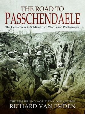 The Road to Passchendaele: The Heroic Year in Soldiers' own Words and