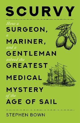 Scurvy: How a Surgeon, a Mariner, and a Gentleman Solved the Greatest