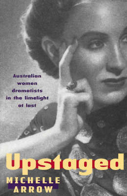 Upstaged: Australian Women Dramatists in the Limelight at Last
