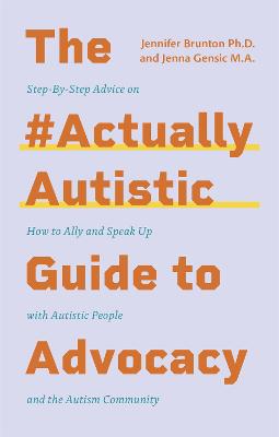 The #ActuallyAutistic Guide to Advocacy: Step-by-Step Advice on How to Ally and Speak Up with Autistic People and the Autism Community