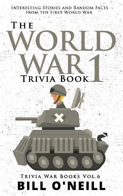 The World War 1 Trivia Book: Interesting Stories and Random Facts from