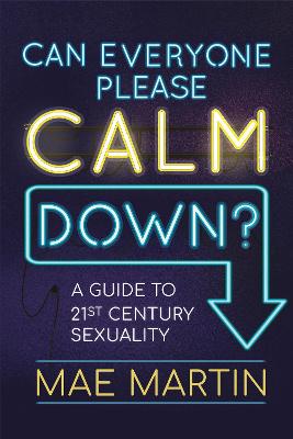 Can Everyone Please Calm Down?: A Guide to 21st Century Sexuality