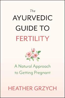 The Ayurvedic Guide to Fertility: A Mind-Body-Spirit Approach to