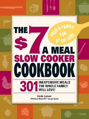 The $7 a Meal Slow Cooker Cookbook: 301 Delicious, Nutritious Recipes