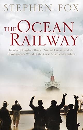 The Ocean Railway: Isambard Kingdom Brunel, Samuel Cunard and the Revolutionary World of the Great Atlantic Steamships