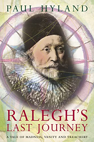 Ralegh's Last Journey: A Tale of Madness, Vanity and Treachery