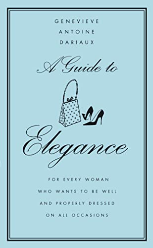 A Guide to Elegance: A Complete Guide for the Woman who Wants to be Well and Properly Dressed for Every Occasion