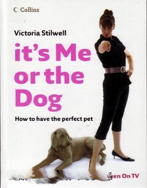 It's Me or the Dog: How to Have the Perfect Pet