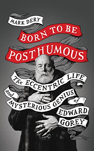 Born to Be Posthumous: The Eccentric Life and Mysterious Genius of Edward Gorey