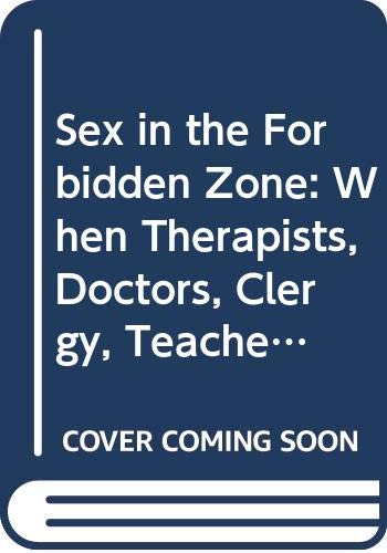 Sex in the Forbidden Zone: When Therapists, Doctors, Clergy, Teachers