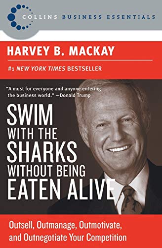 Swim with the Sharks without Being Eaten Alive: Outsell, Outmanage, Outmotivate, and Outnegotiate Your Competition