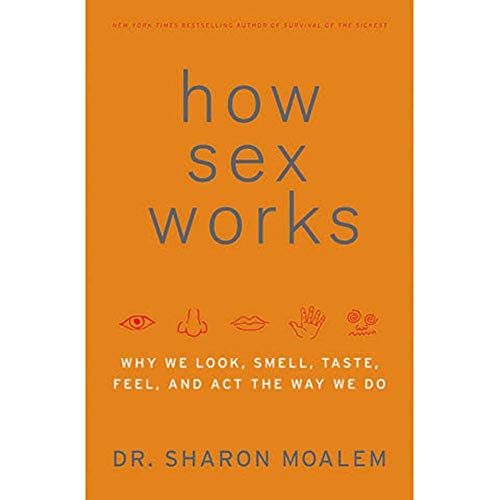 How Sex Works: Why We Look, Smell, Taste, Feel, and Act the Way We Do