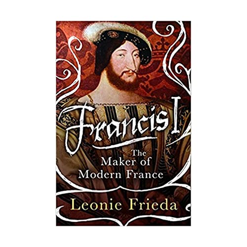 Francis I: The Maker of Modern France