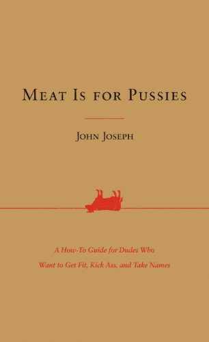 Meat Is for Pussies: A How-To Guide for Dudes Who Want to Get Fit,