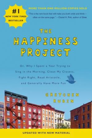 The Happiness Project: Or, Why I Spent a Year Trying to Sing in the Morning, Clean My Closets, Fight Right, Read Aristotle, and Generally Have More Fun