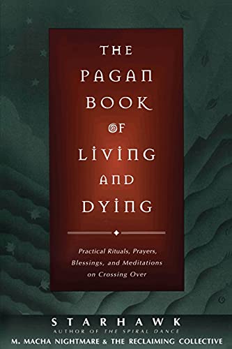 The Pagan Book of Living and Dying: Practical Rituals, Prayers, Blessings, and Meditations on Crossing Over