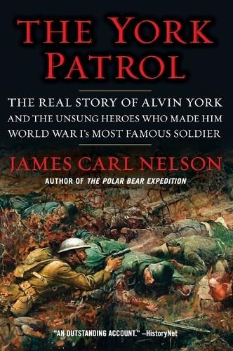 The York Patrol: The Real Story of Alvin York and the Unsung Heroes Who Made Him World War I's Most Famous Soldier