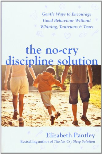 The No-Cry Discipline Solution. Gentle Ways to Encourage Good Behaviour without Whining, Tantrums and Tears (UK Ed)