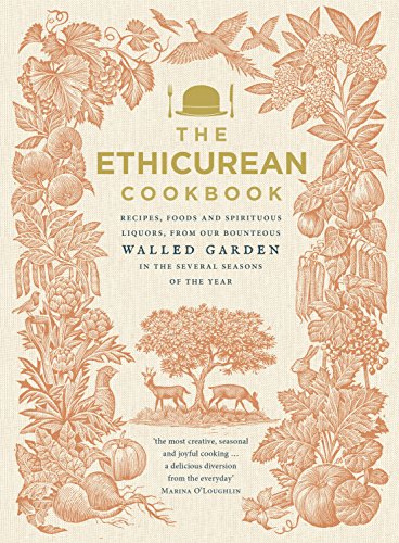 The Ethicurean Cookbook: Recipes, foods and spirituous liquors, from our bounteous walled garden in the several seasons of the year