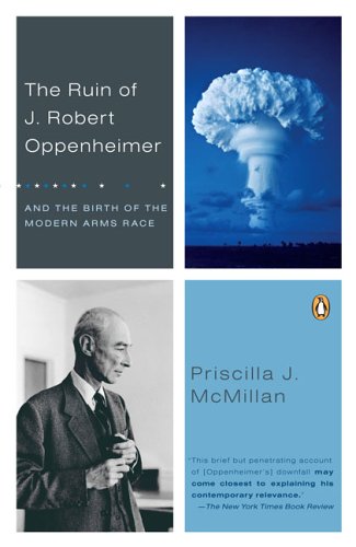 The Ruin of J. Robert Oppenheimer: And the Birth of the Modern Arms