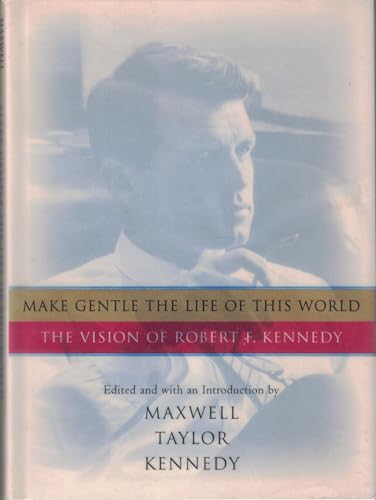 Make Gentle the Life of This World: The Vision of Robert F. Kennedy