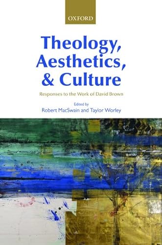 Theology, Aesthetics, and Culture: Responses to the Work of David Brown