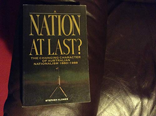 Nation at Last?: Changing Character of Australian Nationalism, 1880-1988