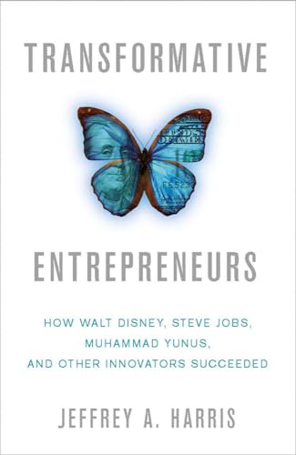 Transformative Entrepreneurs: How Walt Disney, Steve Jobs, Muhammad Yunus, and Other Innovators Succeeded