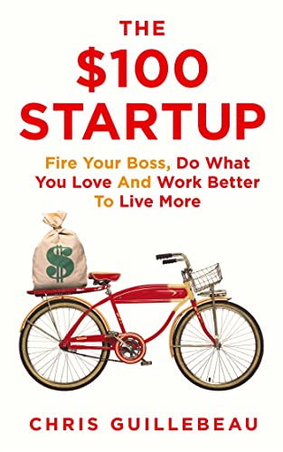 The $100 Startup: Fire Your Boss, Do What You Love and Work Better to Live More