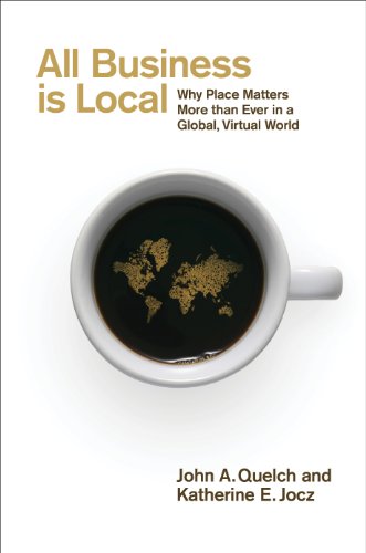 All Business is Local: Why Place Matters More than Ever in a Global, Virtual World