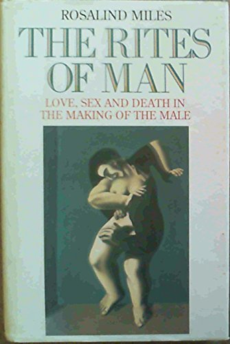 The Rites of Man: Love, Sex and Death in the Making of the Male