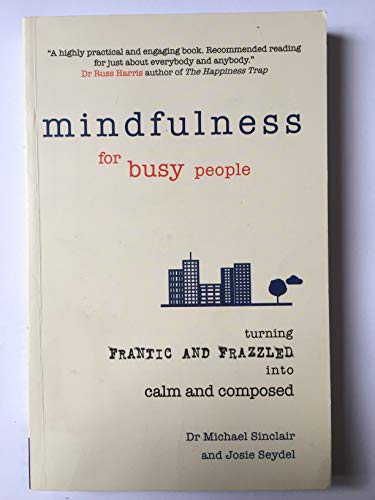 Mindfulness for Busy People: Turning frantic and frazzled into calm and composed