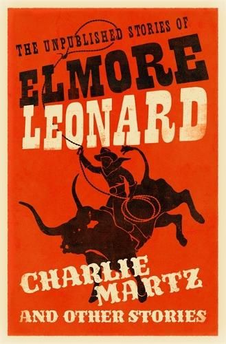 Charlie Martz and Other Stories: The Unpublished Stories of Elmore Leonard