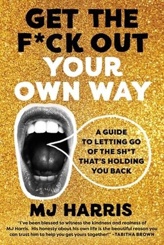 Get The F*ck Out Your Own Way: A Guide to Letting Go of the Sh*t that's Holding You Back