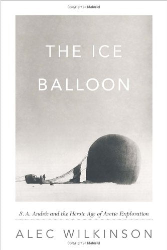 The Ice Balloon: S.A. Andraee and the Heroic Age of Arctic Exploration