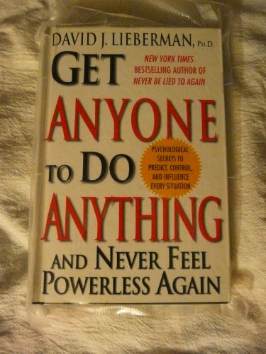 Get Anyone to Do Anything and Never Feel Powerless Again: Psychological Secrets to Predict, Control and Influence Every Situation