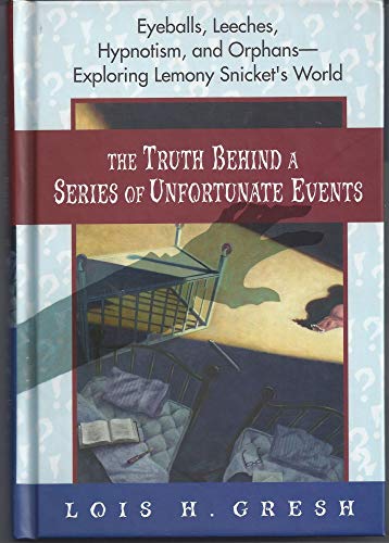 The Truth Behind a Series of Unfortunate Events: Eyeballs, Leeches, Hypnotism, and Orphans---Exploring Lemony Snicket's World