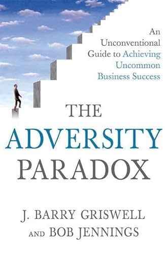 The Adversity Paradox: An Unconventional Guide to Achieving Uncommon Business Success