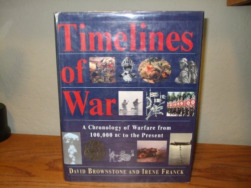 Timelines of War: Chronology of Warfare from 100, 000 B.C.to the