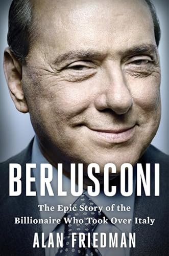 Berlusconi: The Epic Story of the Billionaire Who Took Over Italy