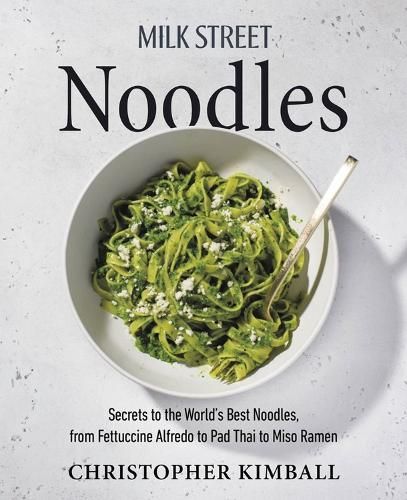 Milk Street Noodles: Secrets to the World's Best Noodles, from Fettuccine Alfredo to Pad Thai to Shoyu Ramen