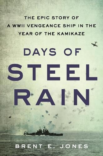 Days of Steel Rain: The Epic Story of a WWII Vengeance Ship in the Year of the Kamikaze