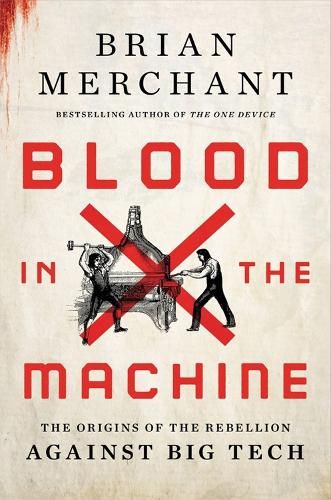 Blood in the Machine: The Origins of the Rebellion Against Big Tech